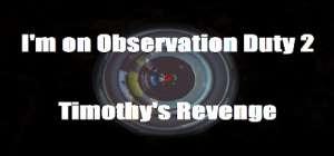 I'm on Observation Duty 2: Timothy's Revenge