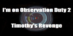 I'm on Observation Duty 2: Timothy's Revenge